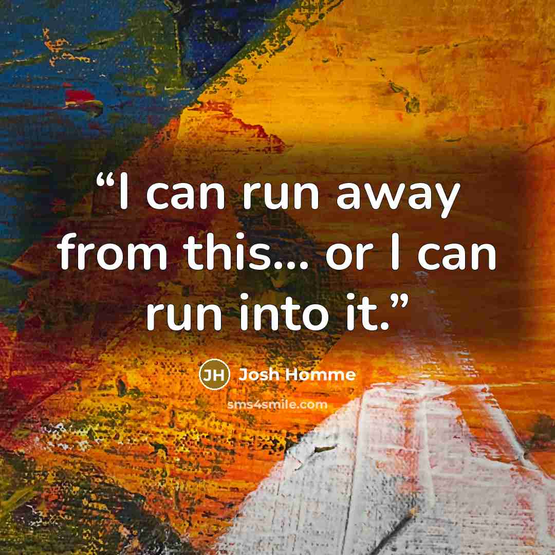 “I can run away from this... or I can run into it.” quote by Josh Homme