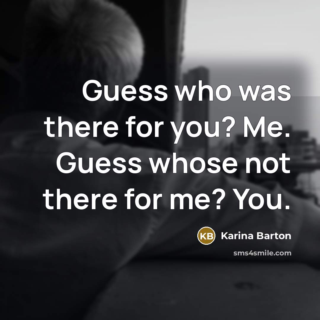 “Guess who was there for you? Me. Guess whose not…” quote by Karina Barton