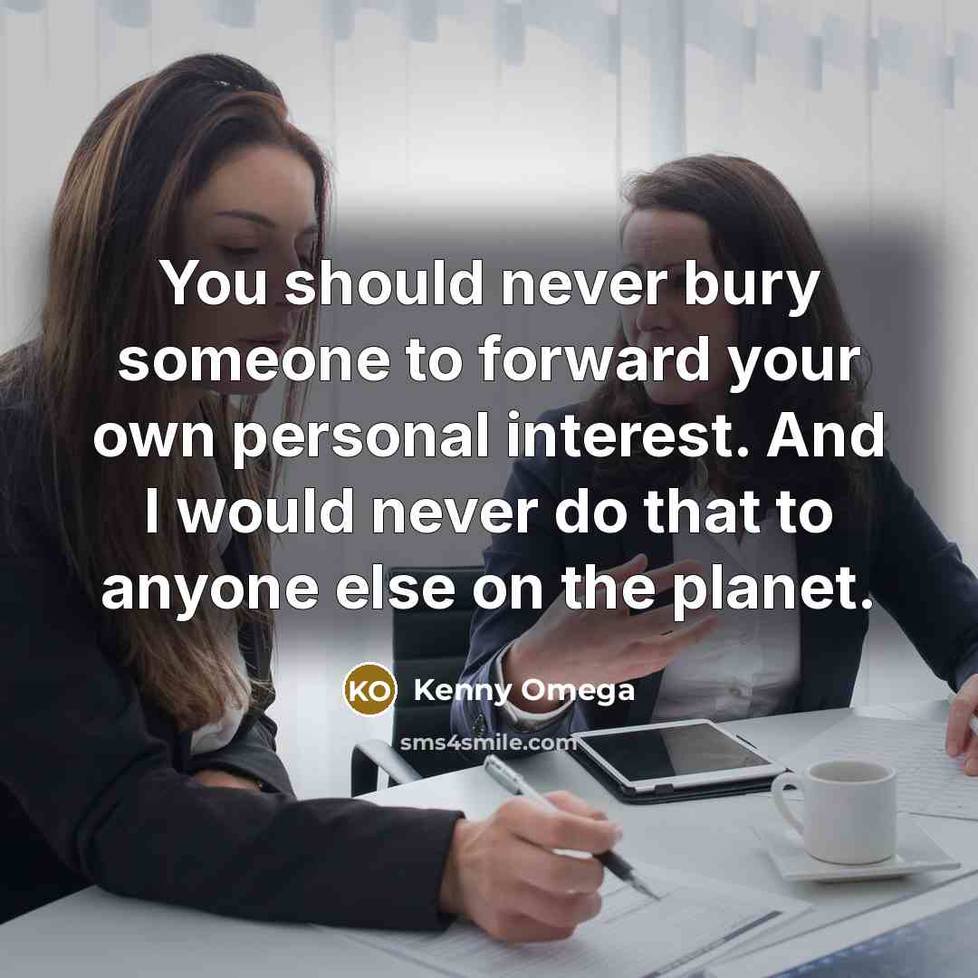 “You should never bury someone to forward your own personal interest. And I would never do that to anyone else on the planet.” quote by Kenny Omega
