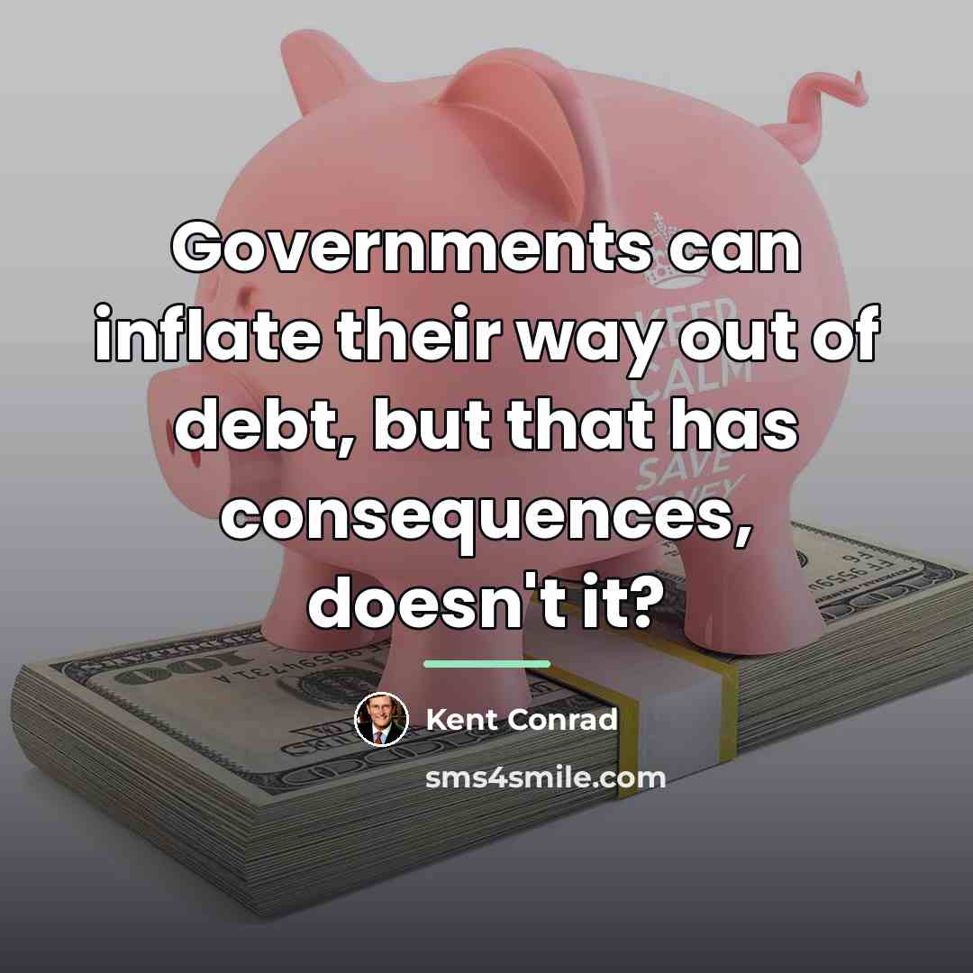 “Governments can inflate their way out of debt, but that…” quote by Kent Conrad
