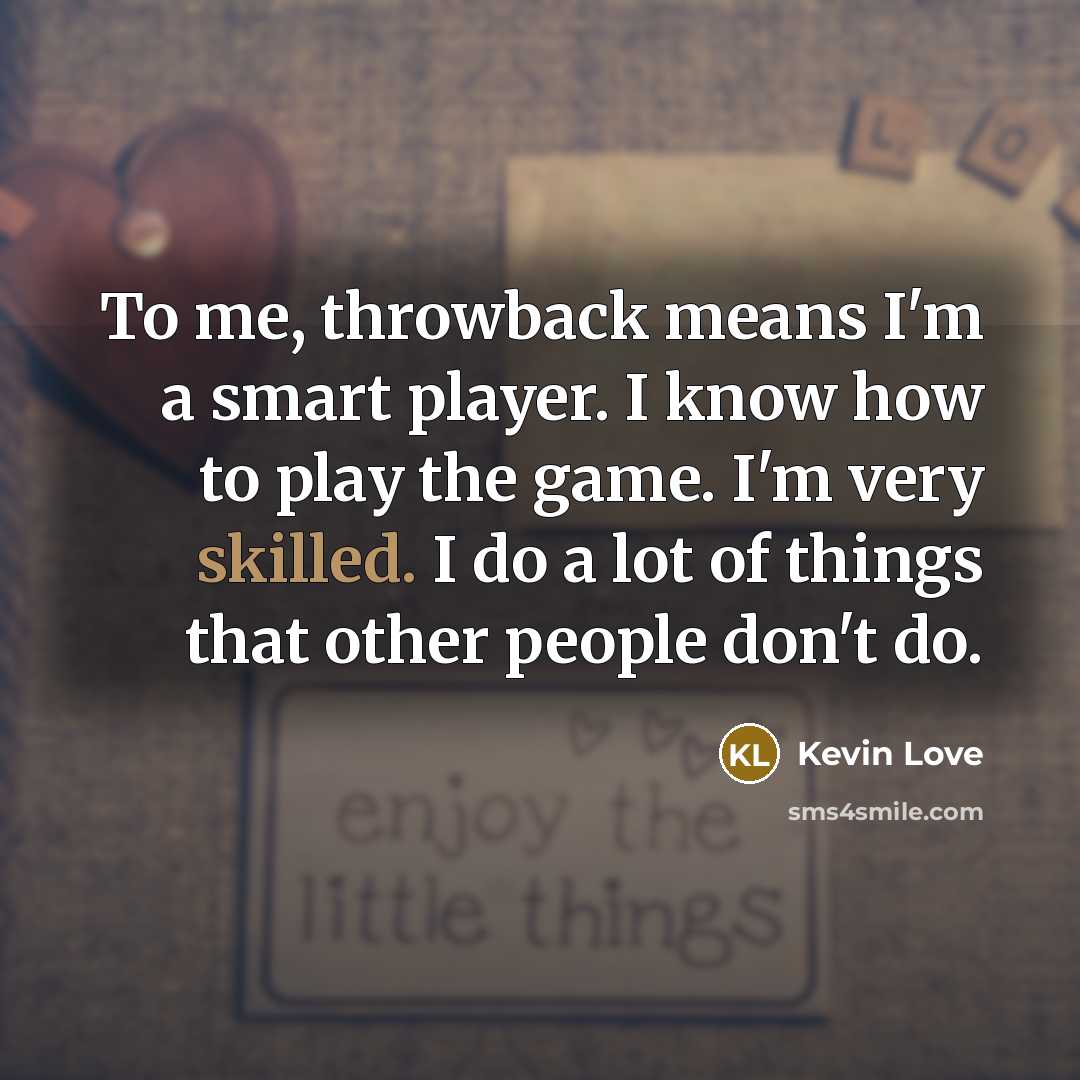 “To me, throwback means I'm a smart player. I know…” quote by Kevin Love