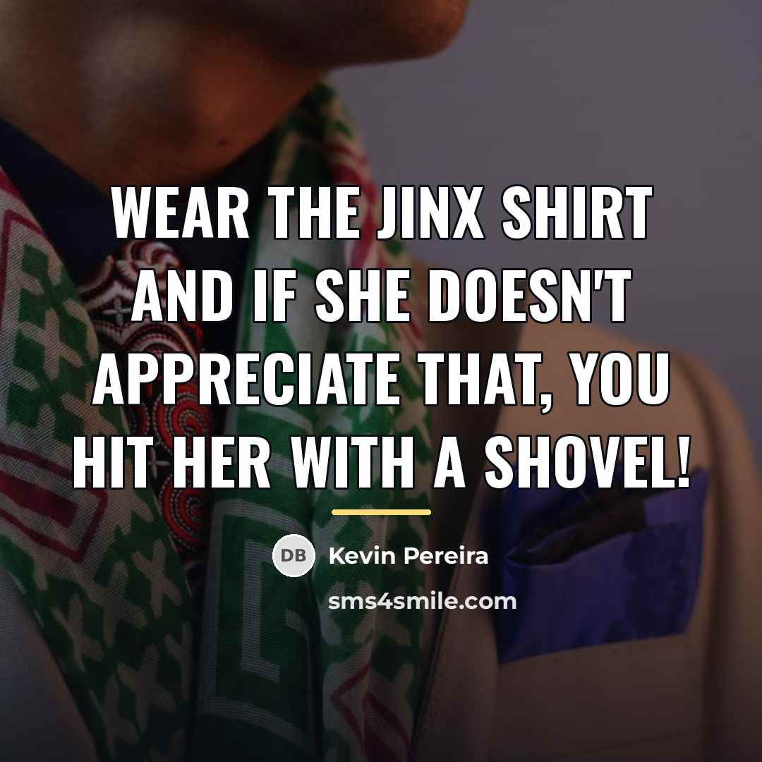 “Wear the Jinx shirt and if she doesn't appreciate that,…” quote by Kevin Pereira