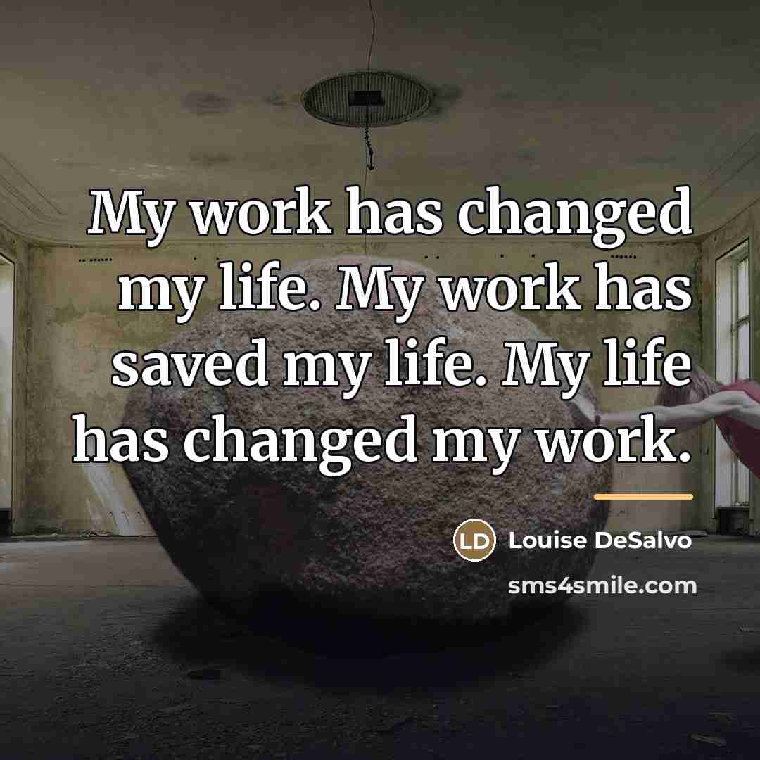 “My work has changed my life. My work has saved…” quote by Louise DeSalvo
