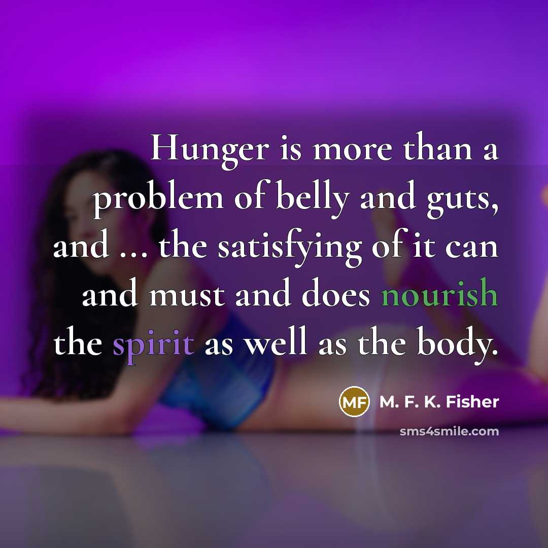 “Hunger is more than a problem of belly and guts,…” quote by M. F. K. Fisher