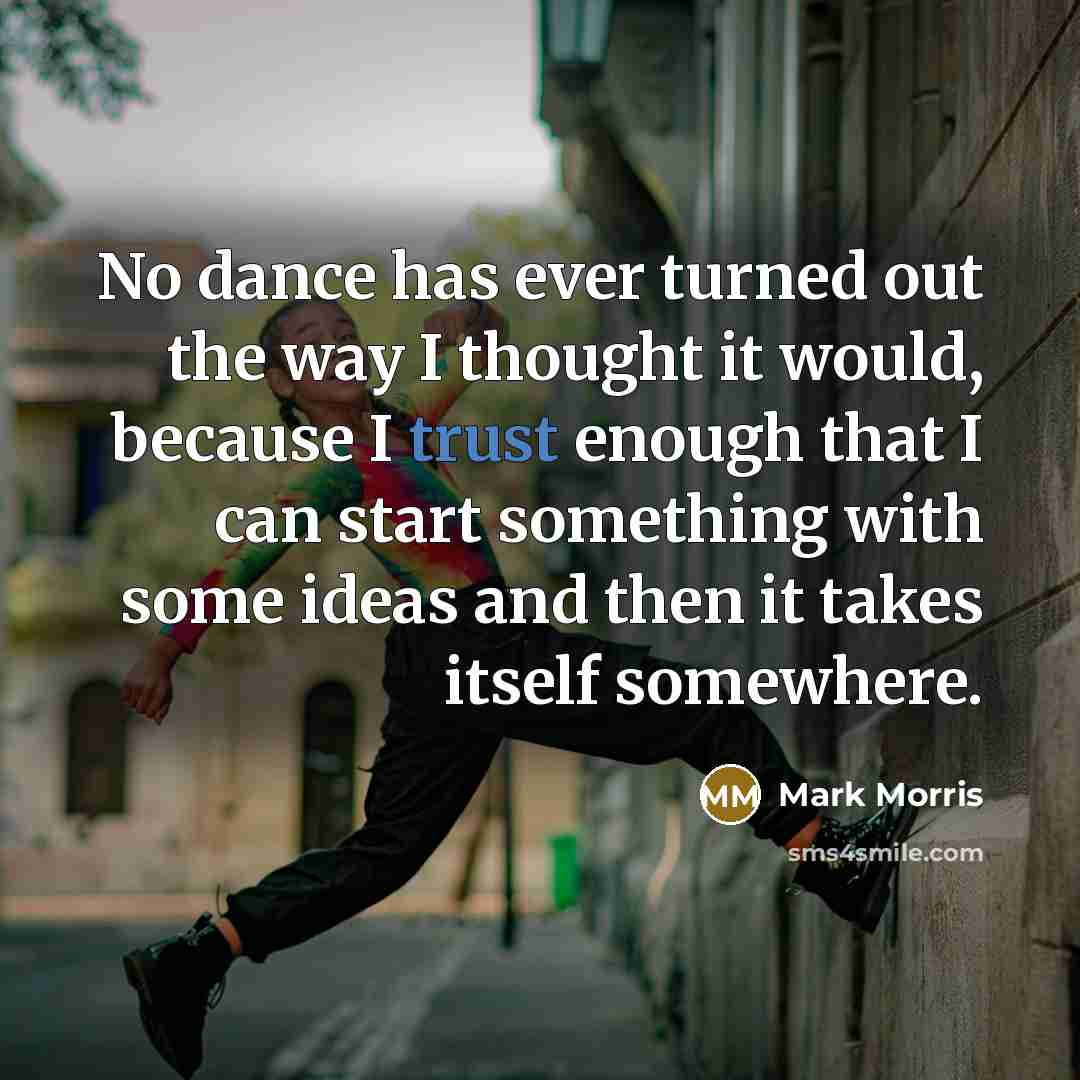 “No dance has ever turned out the way I thought…” quote by Mark Morris