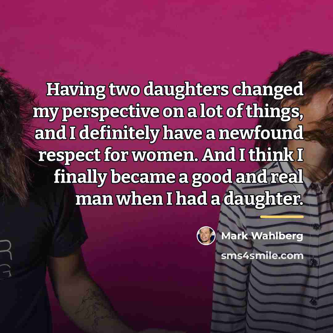 “Having two daughters changed my perspective on a lot of…” quote by Mark Wahlberg
