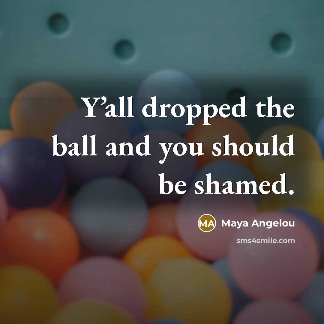 “Y’all dropped the ball and you should be shamed.…” quote by Maya Angelou
