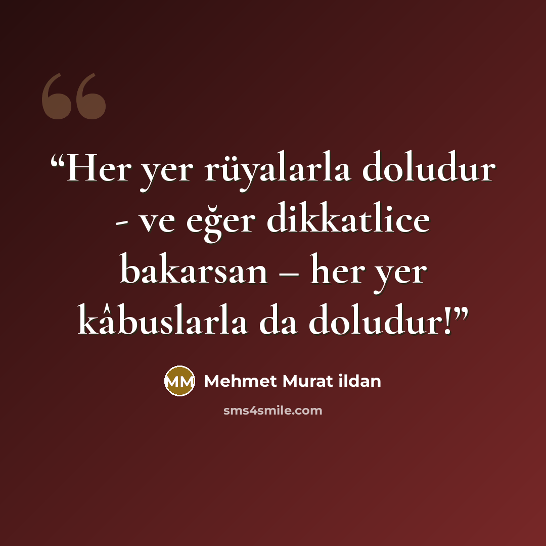 “Her yer rüyalarla doludur - ve eğer dikkatlice bakarsan – her yer kâbuslarla da doludur!” quote by Mehmet Murat ildan