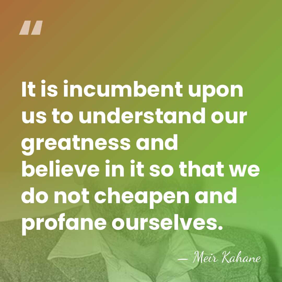 It is incumbent upon us to understand our greatness and believe in&hellip; - Meir Kahane
