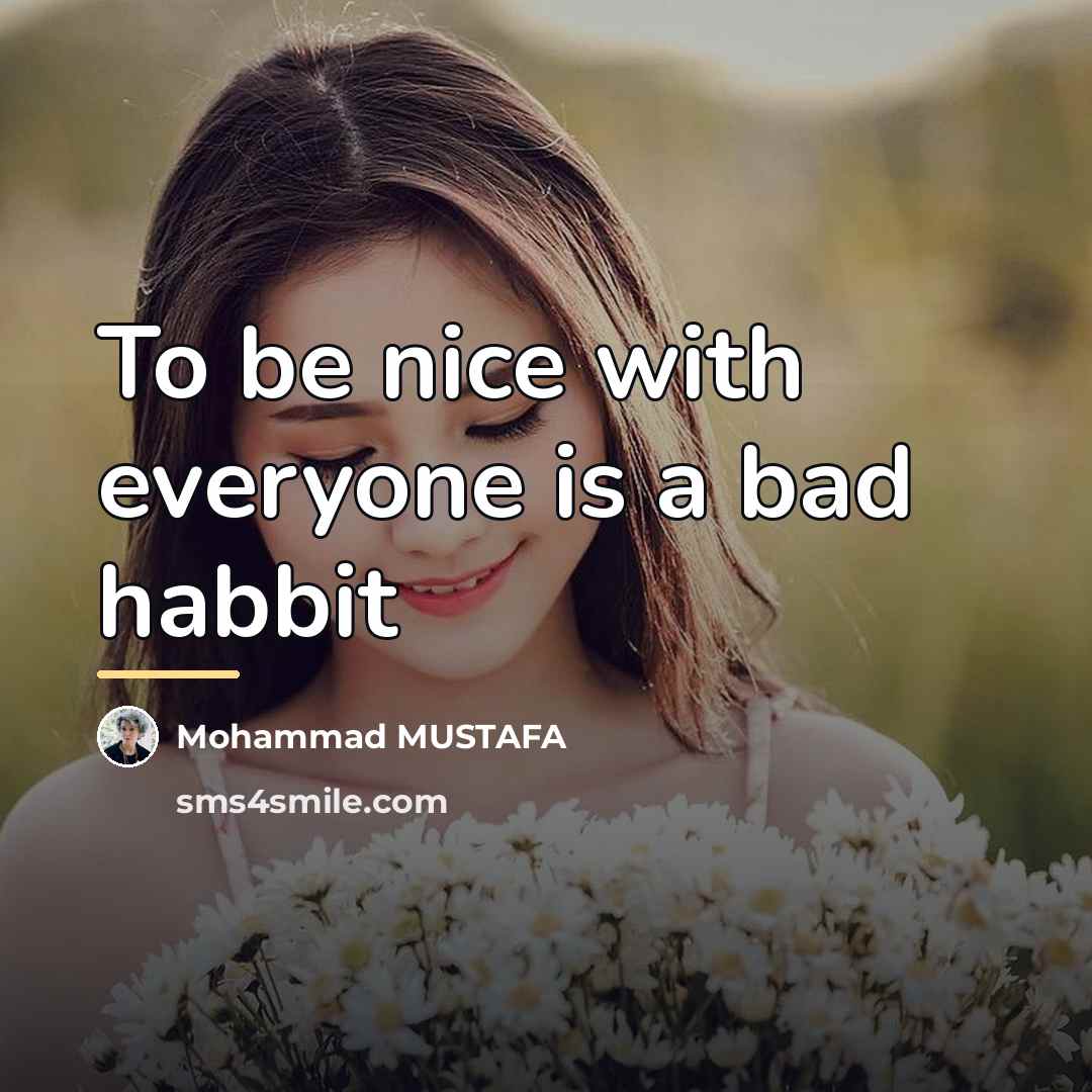 “To be nice with everyone is a bad habbit…” quote by Mohammad MUSTAFA