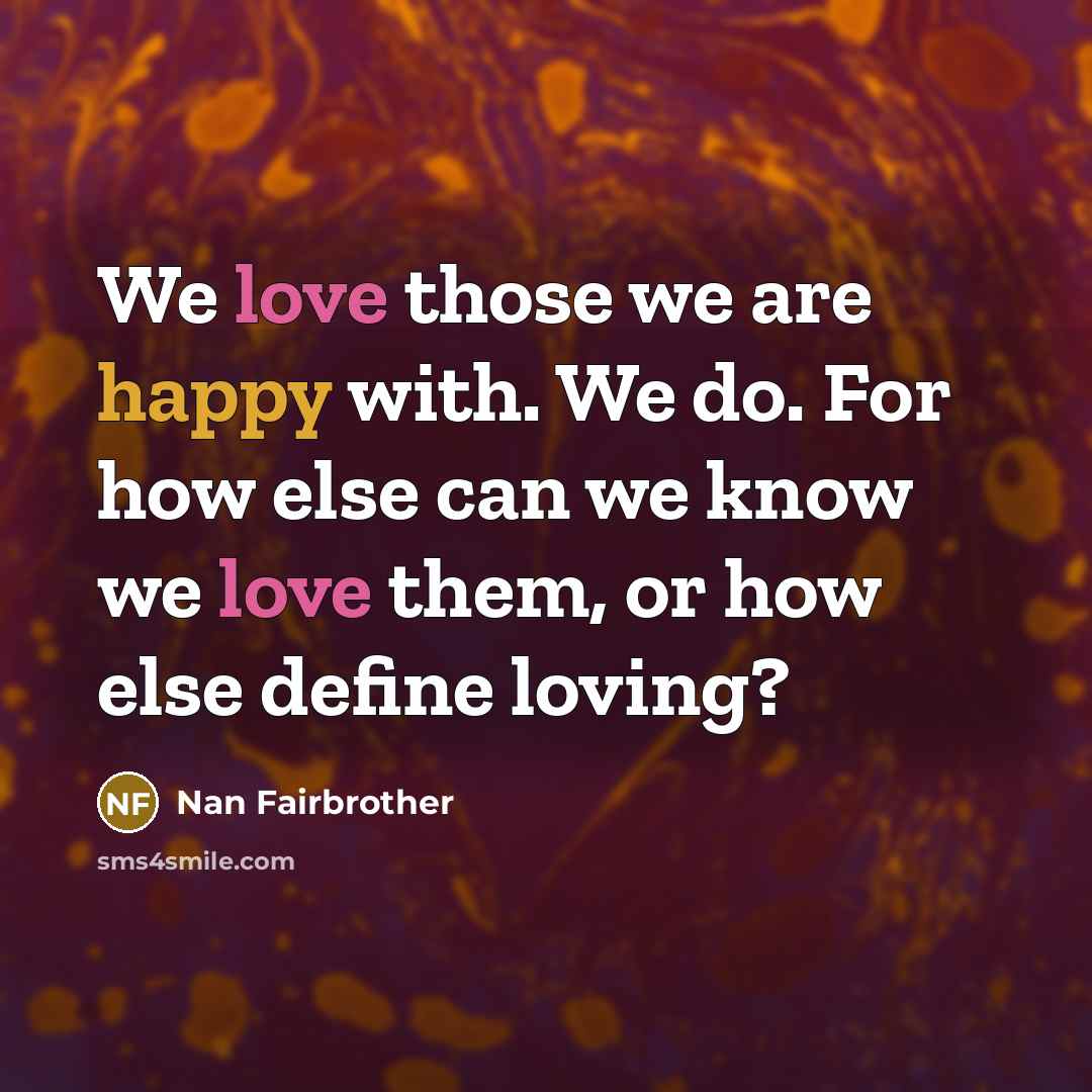 “We love those we are happy with. We do. For…” quote by Nan Fairbrother