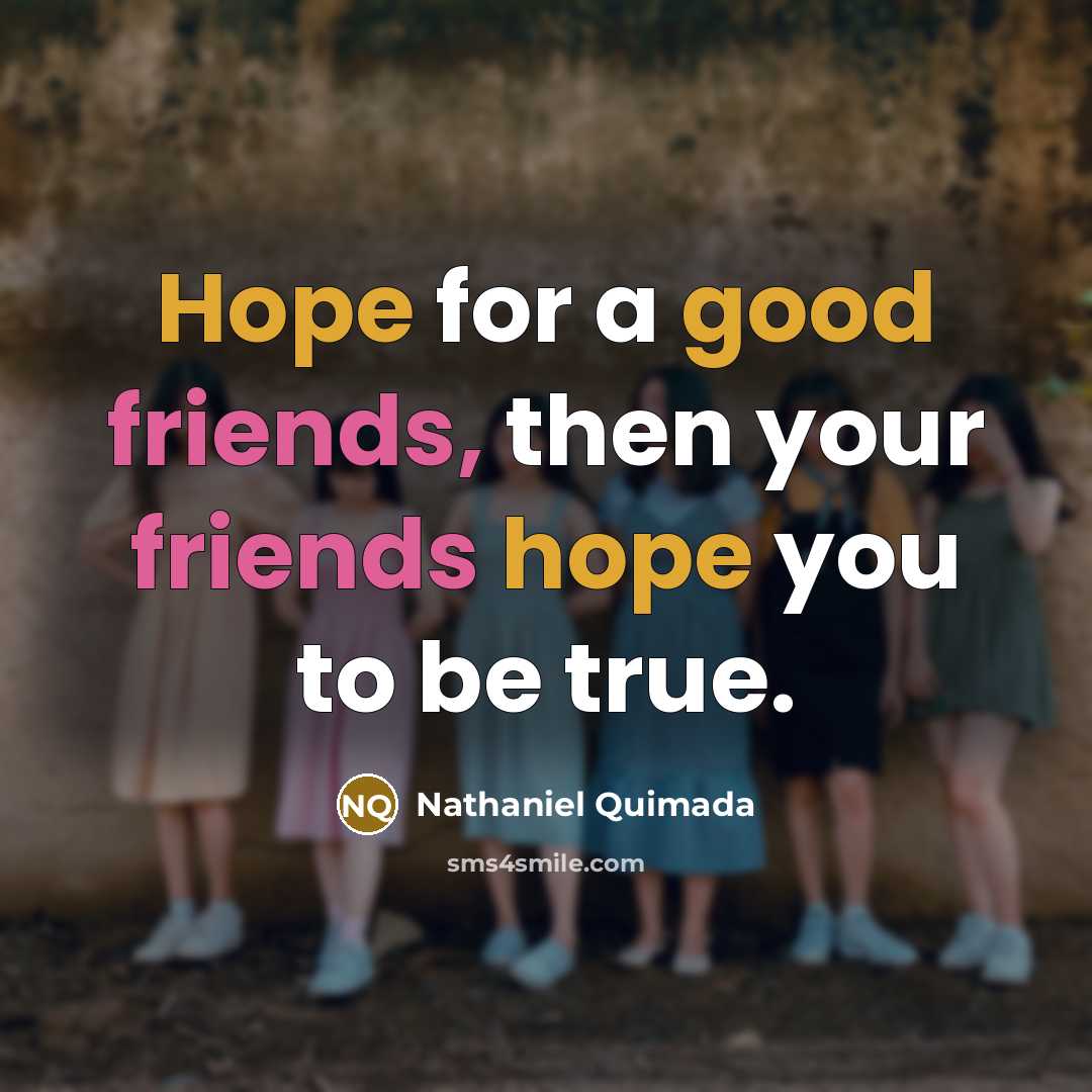 “Hope for a good friends, then your friends hope you to be true.” quote by Nathaniel Quimada