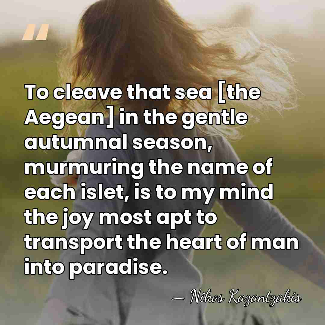 To cleave that sea [the Aegean] in the gentle autumnal season, murmuring&hellip; - Nikos Kazantzakis