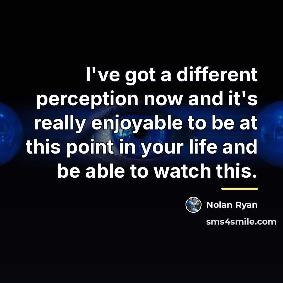 “I've got a different perception now and it's really enjoyable…” quote by Nolan Ryan
