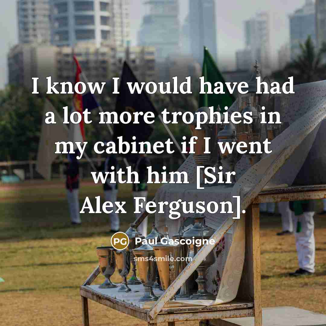 “I know I would have had a lot more trophies…” quote by Paul Gascoigne