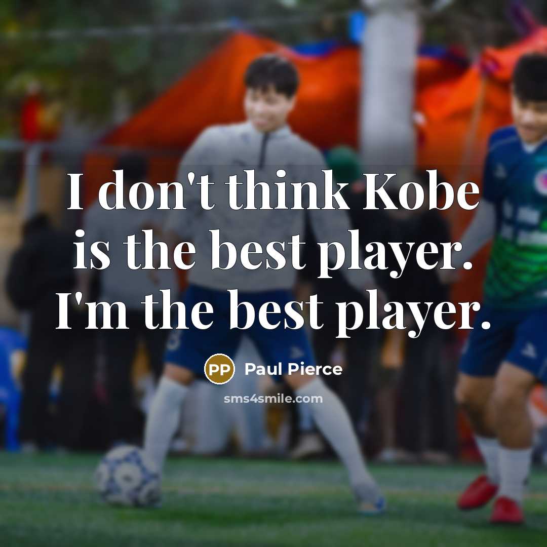 “I don't think Kobe is the best player. I'm the…” quote by Paul Pierce