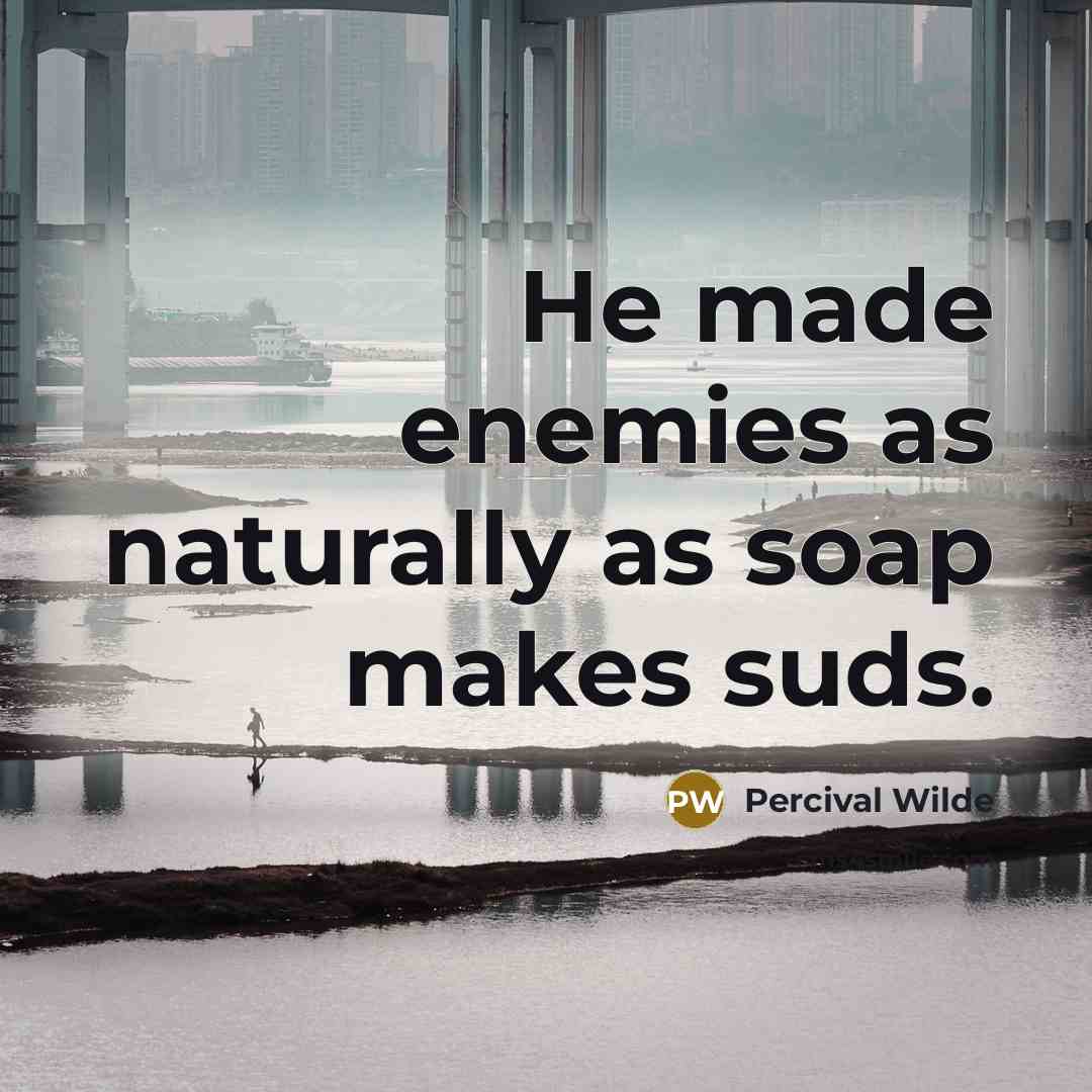 “He made enemies as naturally as soap makes suds.” quote by Percival Wilde