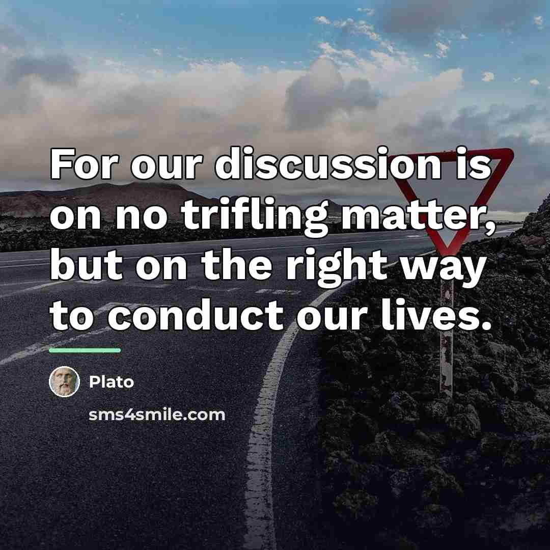 “For our discussion is on no trifling matter, but on…” quote by Plato
