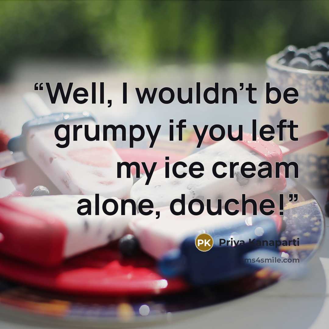 “Well, I wouldn't be grumpy if you left my ice cream alone, douche!” quote by Priya Kanaparti