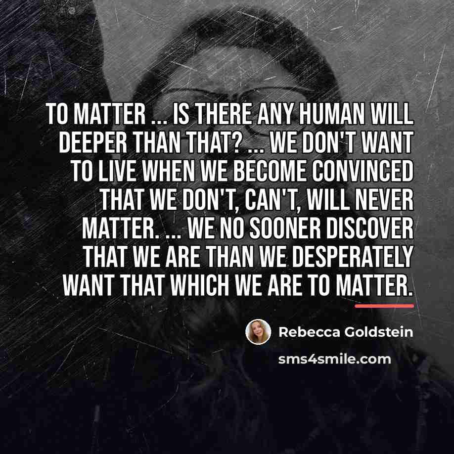 “To matter ... Is there any human will deeper than…” quote by Rebecca Goldstein