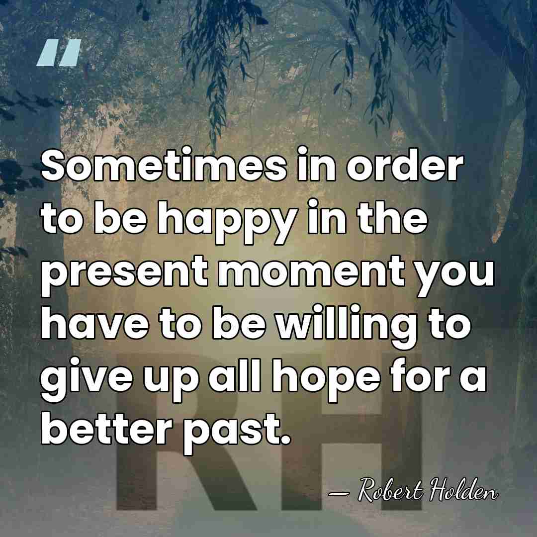 Sometimes in order to be happy in the present moment you have&hellip; - Robert Holden