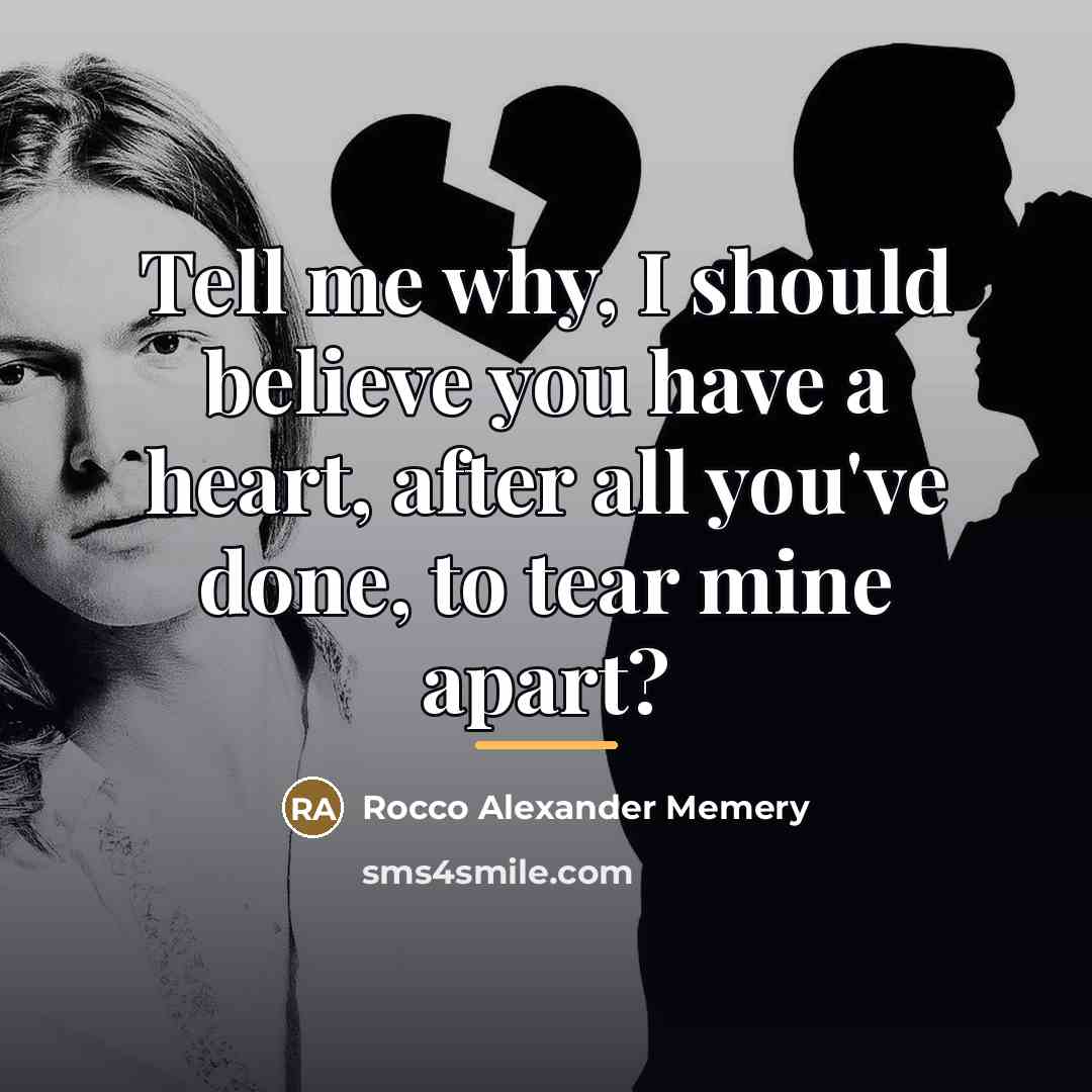 “Tell me why, I should believe you have a heart,…” quote by Rocco Alexander Memery