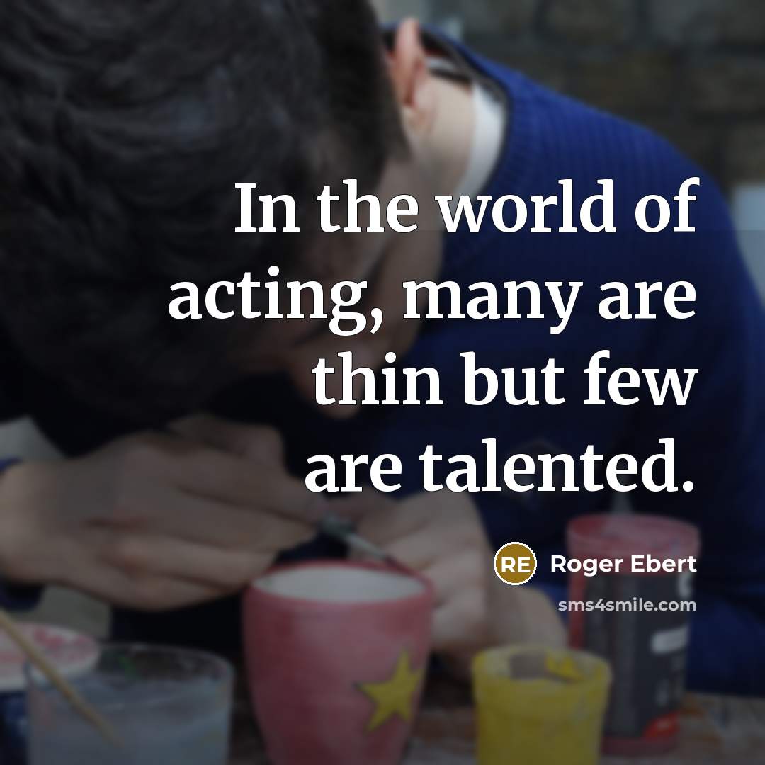 “In the world of acting, many are thin but few…” quote by Roger Ebert