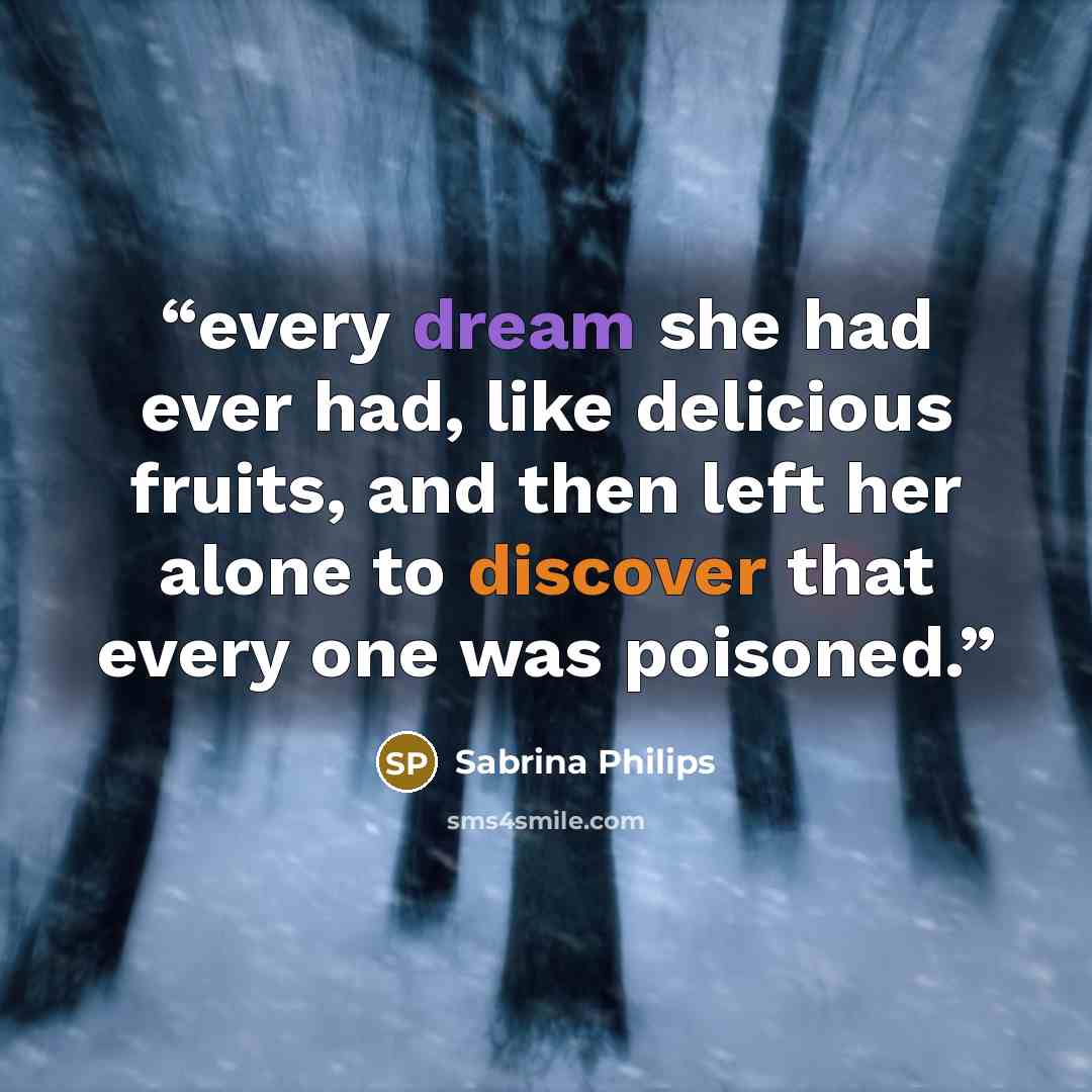 “every dream she had ever had, like delicious fruits, and then left her alone to discover that every one was poisoned.” quote by Sabrina Philips