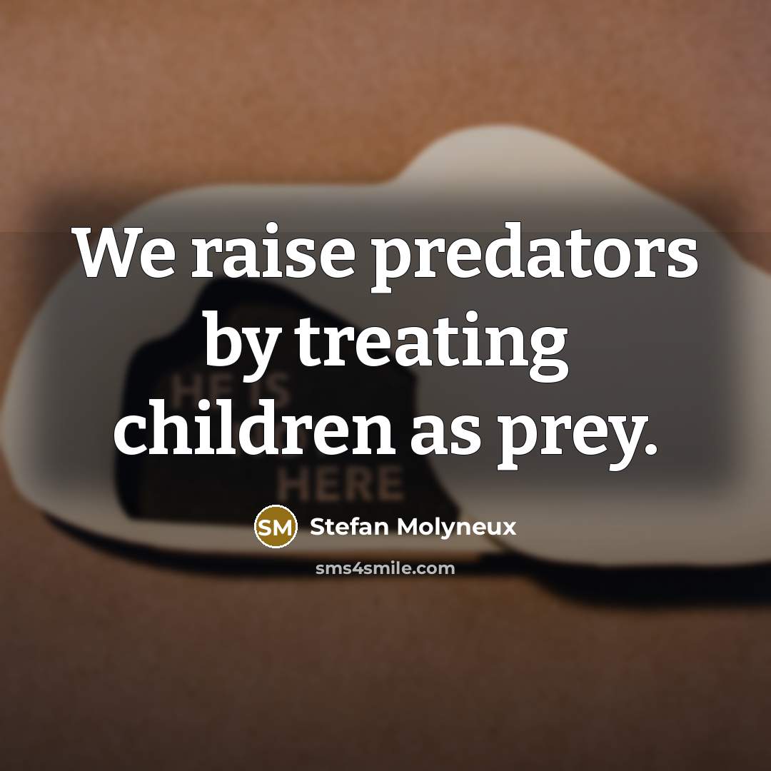 “We raise predators by treating children as prey.…” quote by Stefan Molyneux