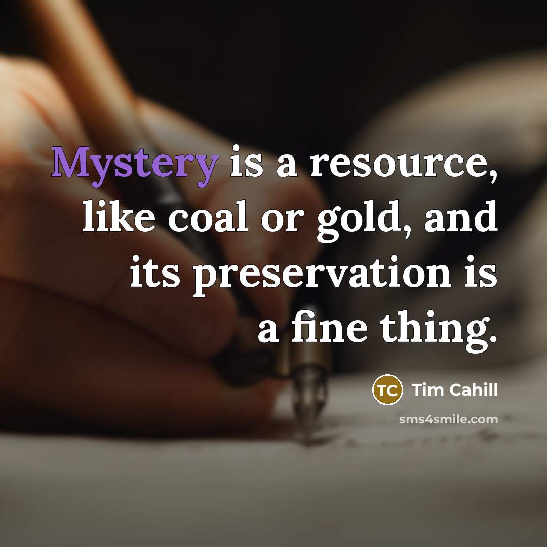 “Mystery is a resource, like coal or gold, and its…” quote by Tim Cahill