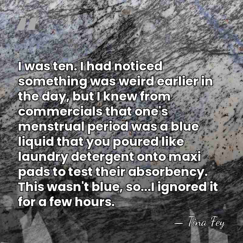 I was ten. I had noticed something was weird earlier in the&hellip; - Tina Fey