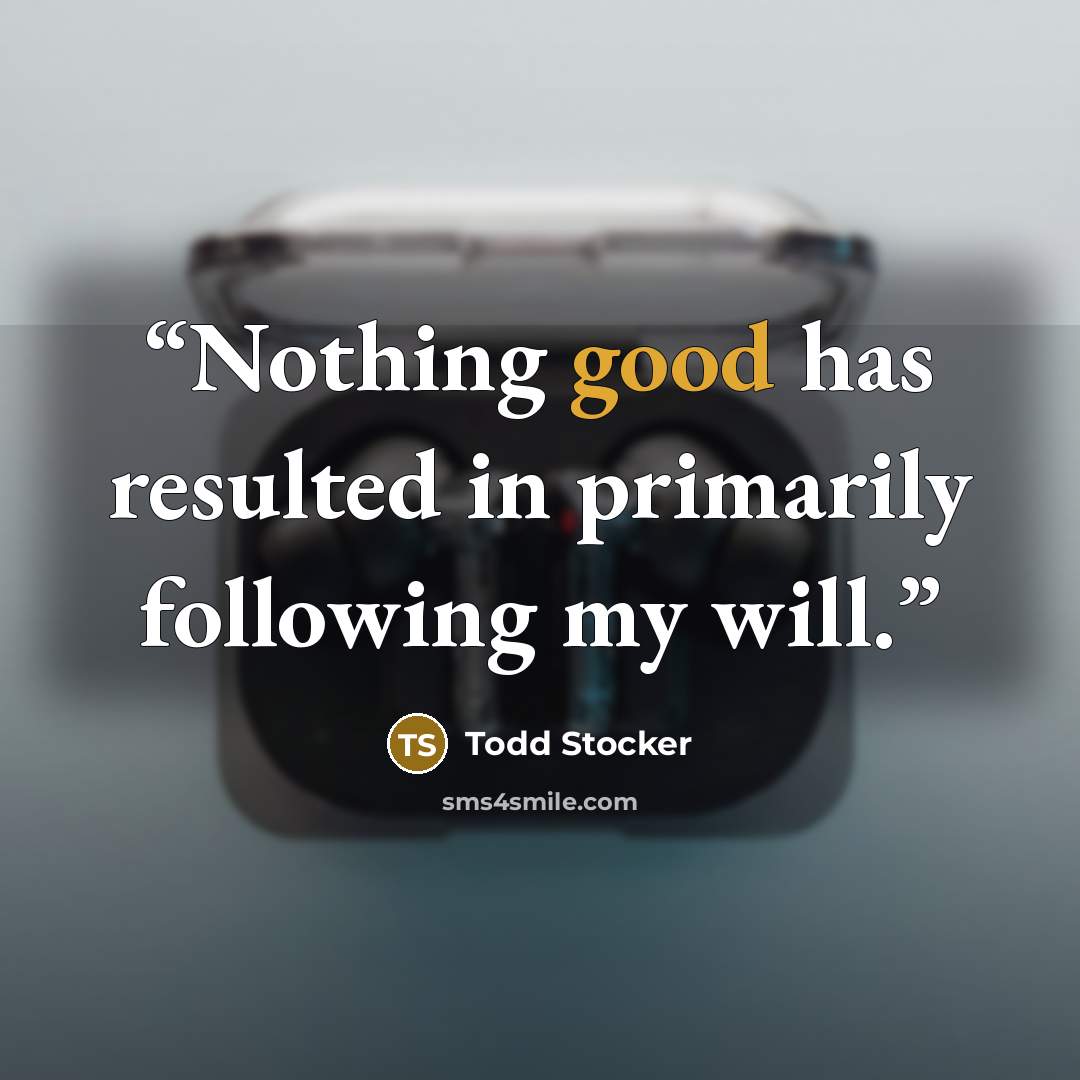 “Nothing good has resulted in primarily following my will.” quote by Todd Stocker