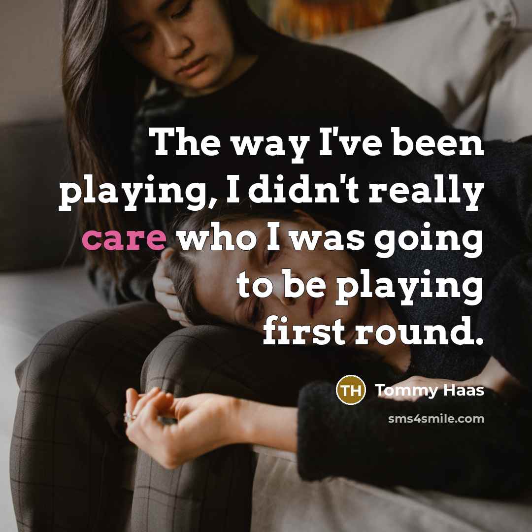 “The way I've been playing, I didn't really care who…” quote by Tommy Haas