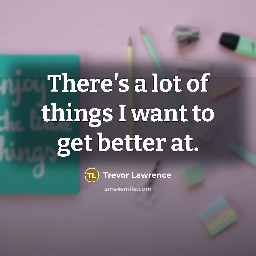 “There's a lot of things I want to get better…” quote by Trevor Lawrence