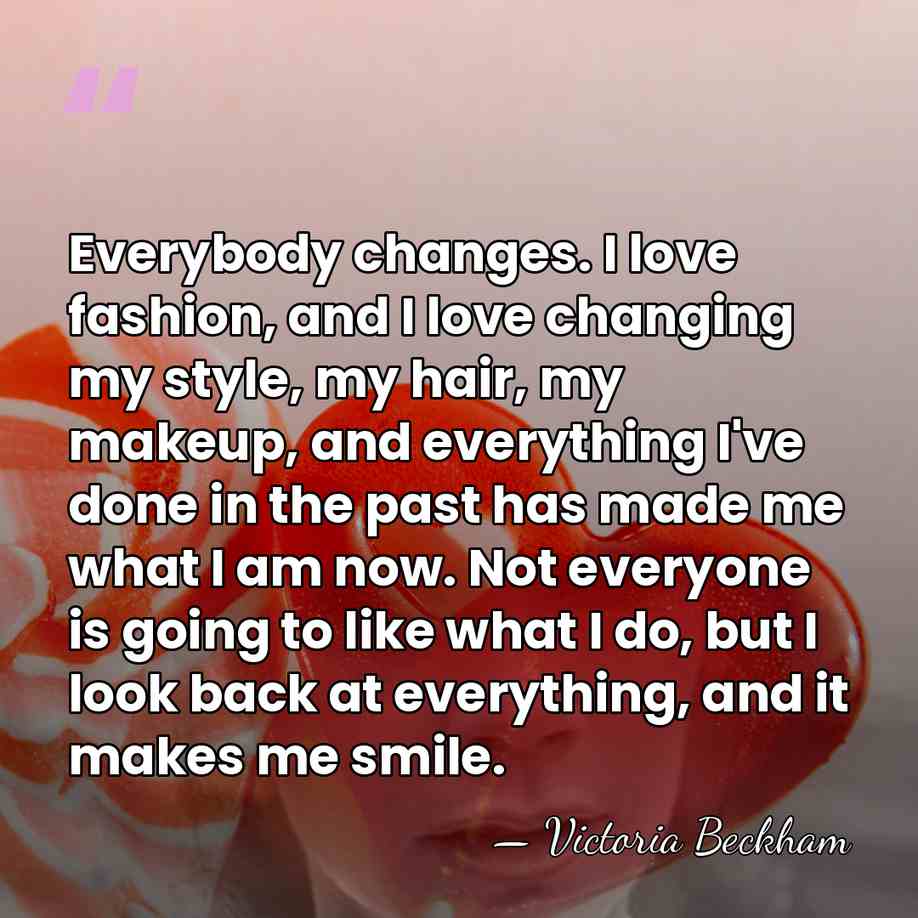 Everybody changes. I love fashion, and I love changing my style, my&hellip; - Victoria Beckham