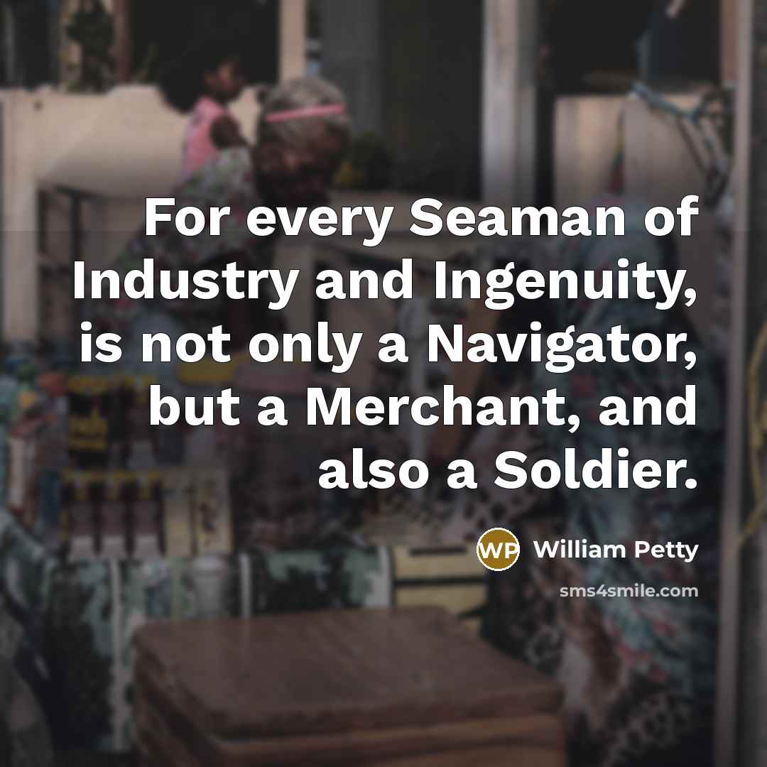 “For every Seaman of Industry and Ingenuity, is not only…” quote by William Petty