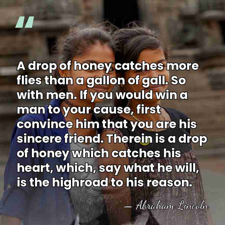 A drop of honey catches more flies than a gallon of gall.&hellip; - Abraham Lincoln