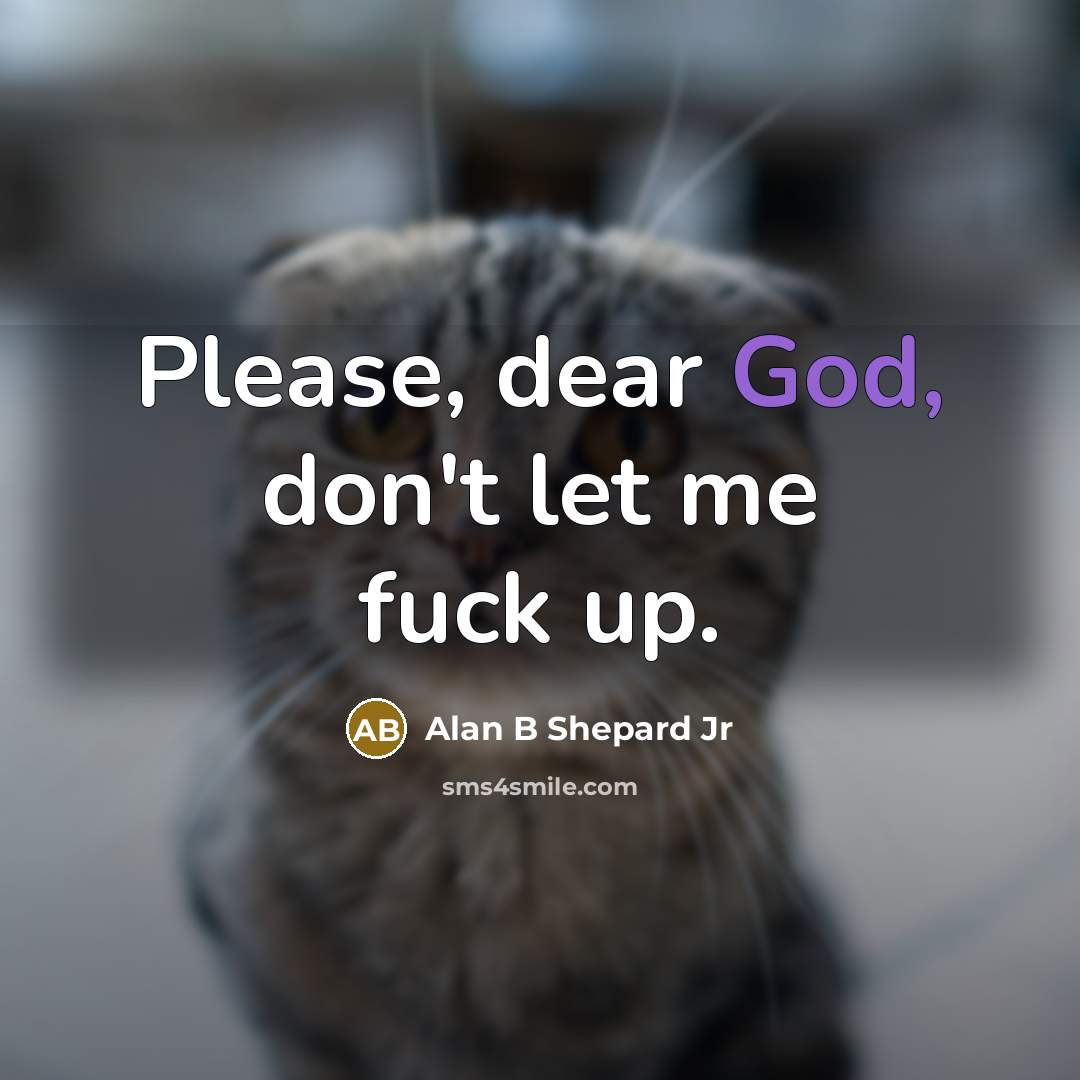 “Please, dear God, don't let me fuck up.” quote by Alan B Shepard Jr