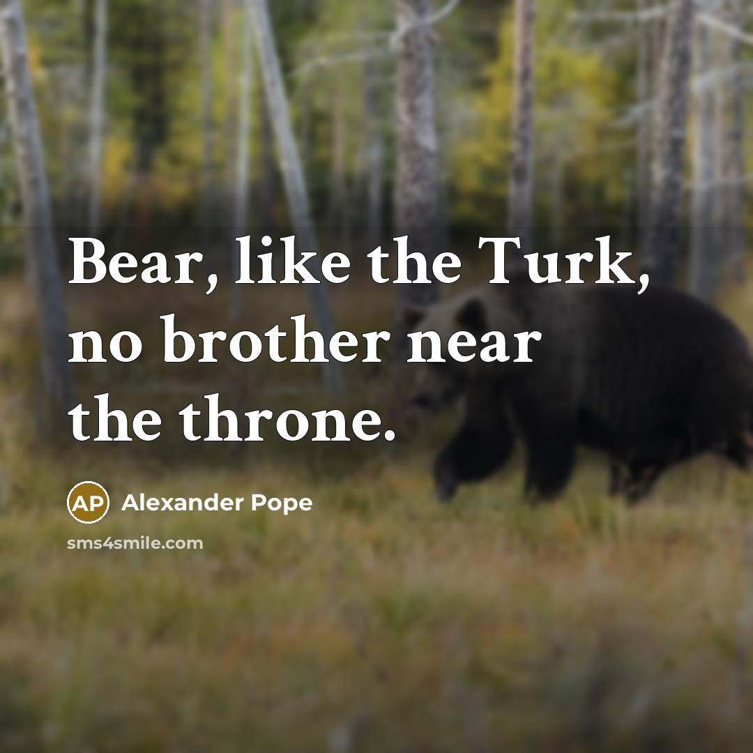 “Bear, like the Turk, no brother near the throne.” quote by Alexander Pope