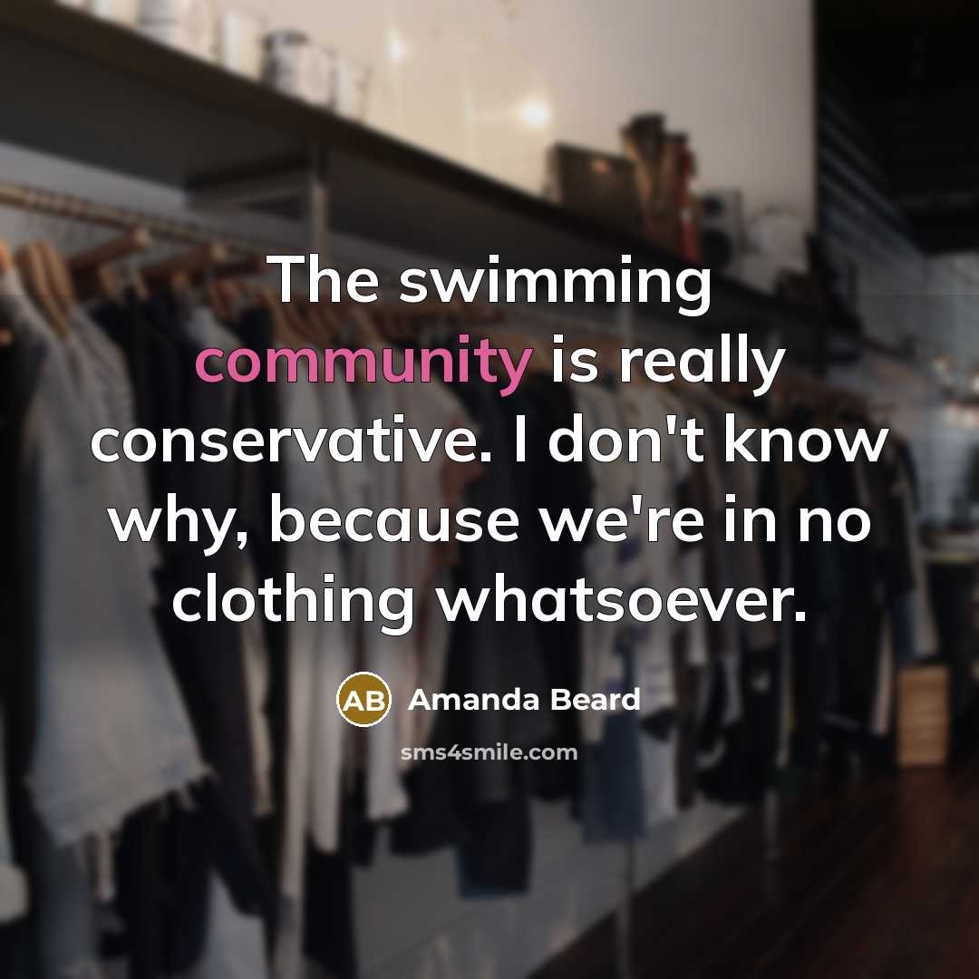“The swimming community is really conservative. I don't know why,…” quote by Amanda Beard