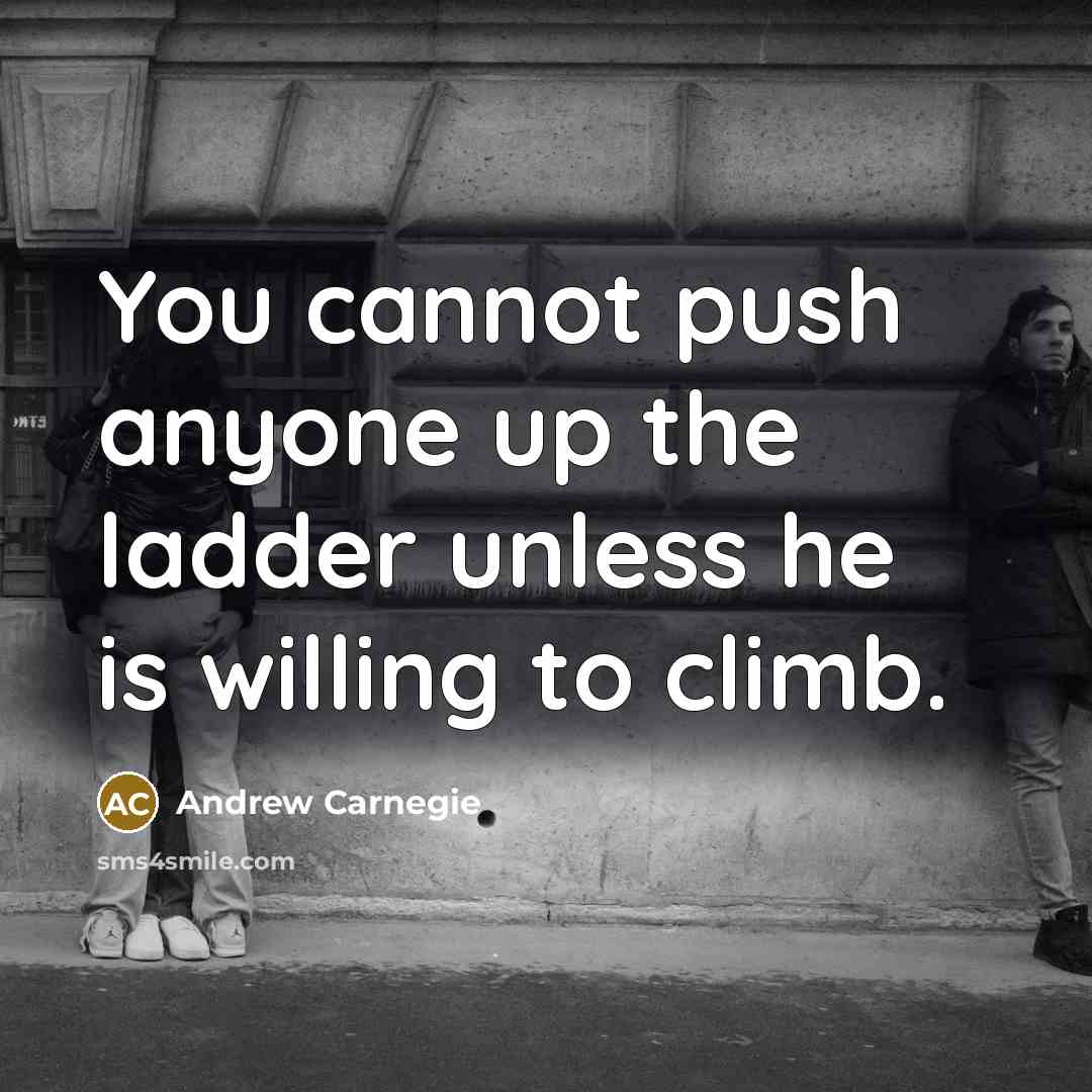 “You cannot push anyone up the ladder unless he is…” quote by Andrew Carnegie
