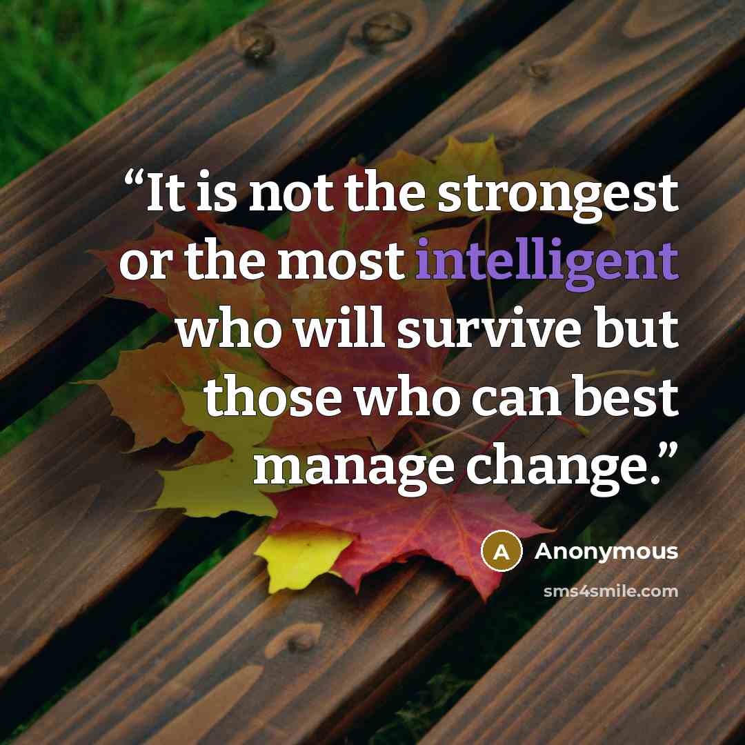 “It is not the strongest or the most intelligent who will survive but those who can best manage change.” quote by Anonymous