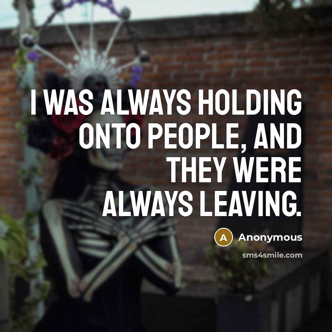 “I was always holding onto people, and they were always…” quote by Anonymous