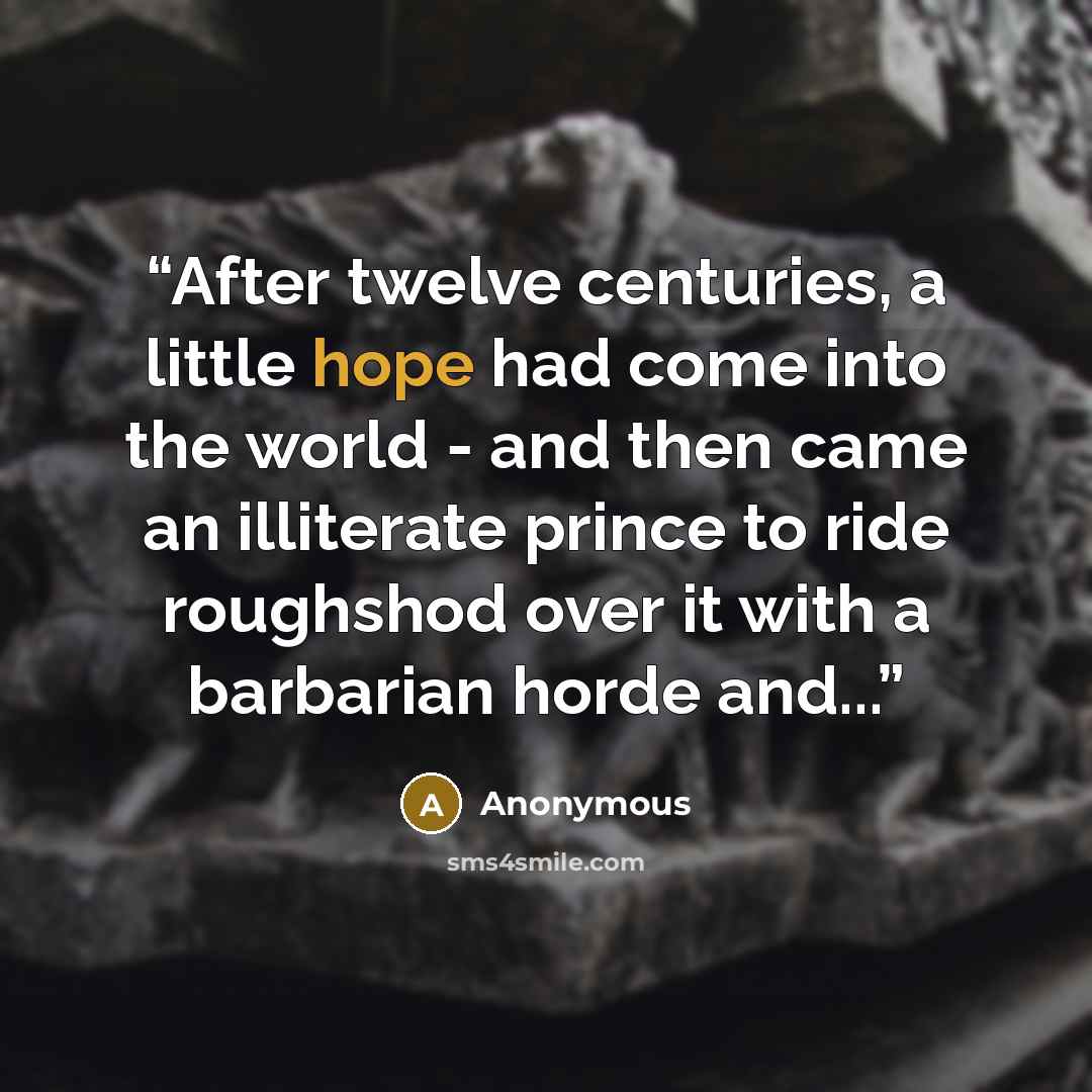 “After twelve centuries, a little hope had come into the world - and then came an illiterate prince to ride roughshod over it with a barbarian horde and...” quote by Anonymous