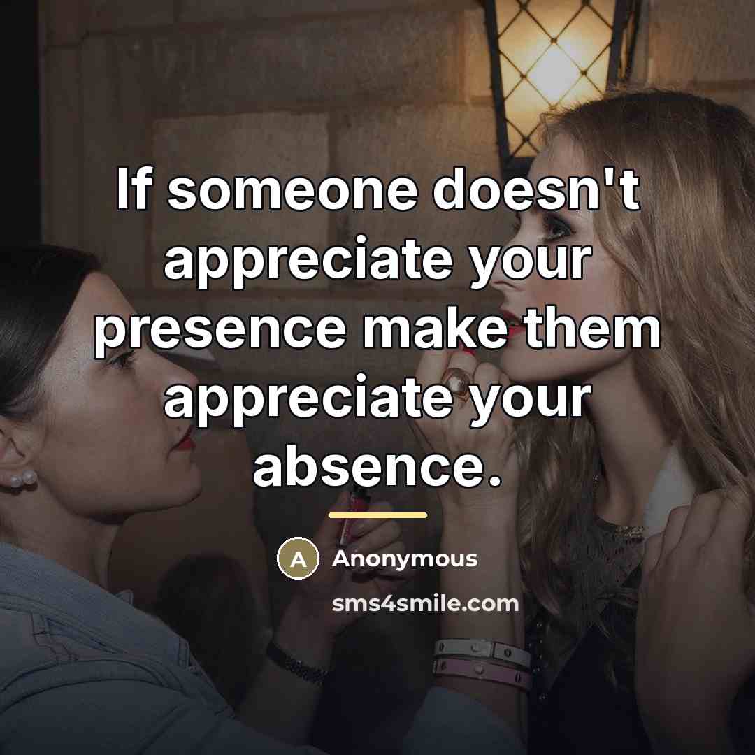 “If someone doesn't appreciate your presence make them appreciate your…” quote by Anonymous