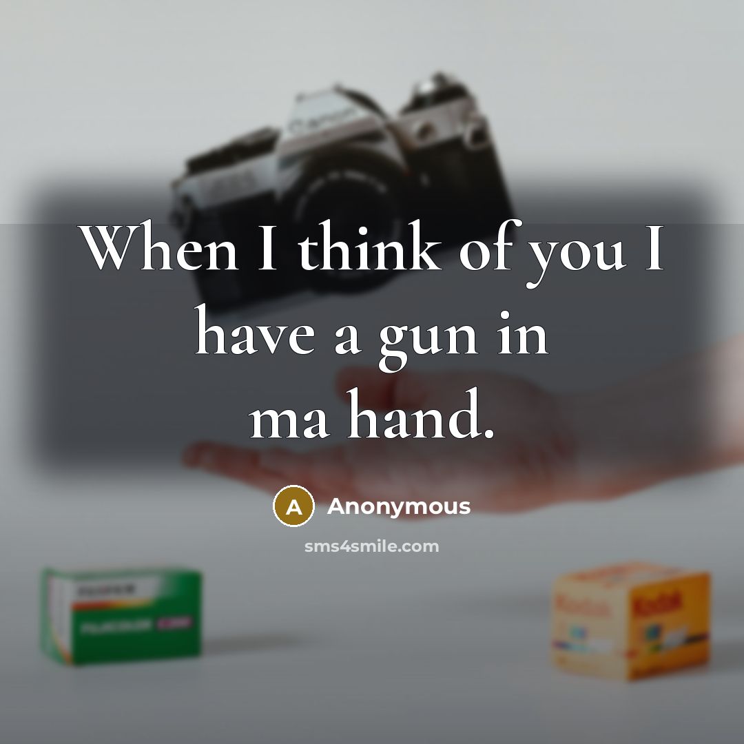 “When I think of you I have a gun in ma hand.” quote by Anonymous
