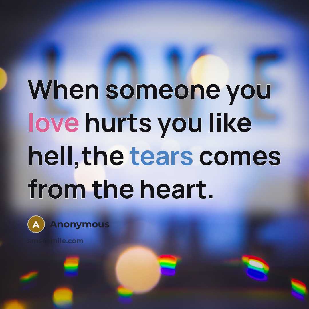 “When someone you love hurts you like hell,the tears comes…” quote by Anonymous
