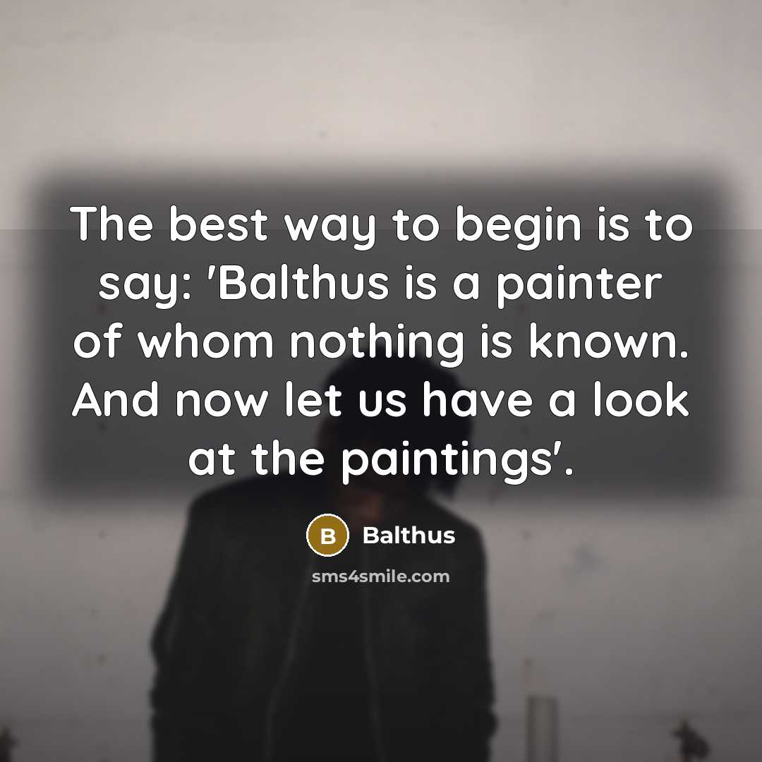 “The best way to begin is to say: 'Balthus is…” quote by Balthus