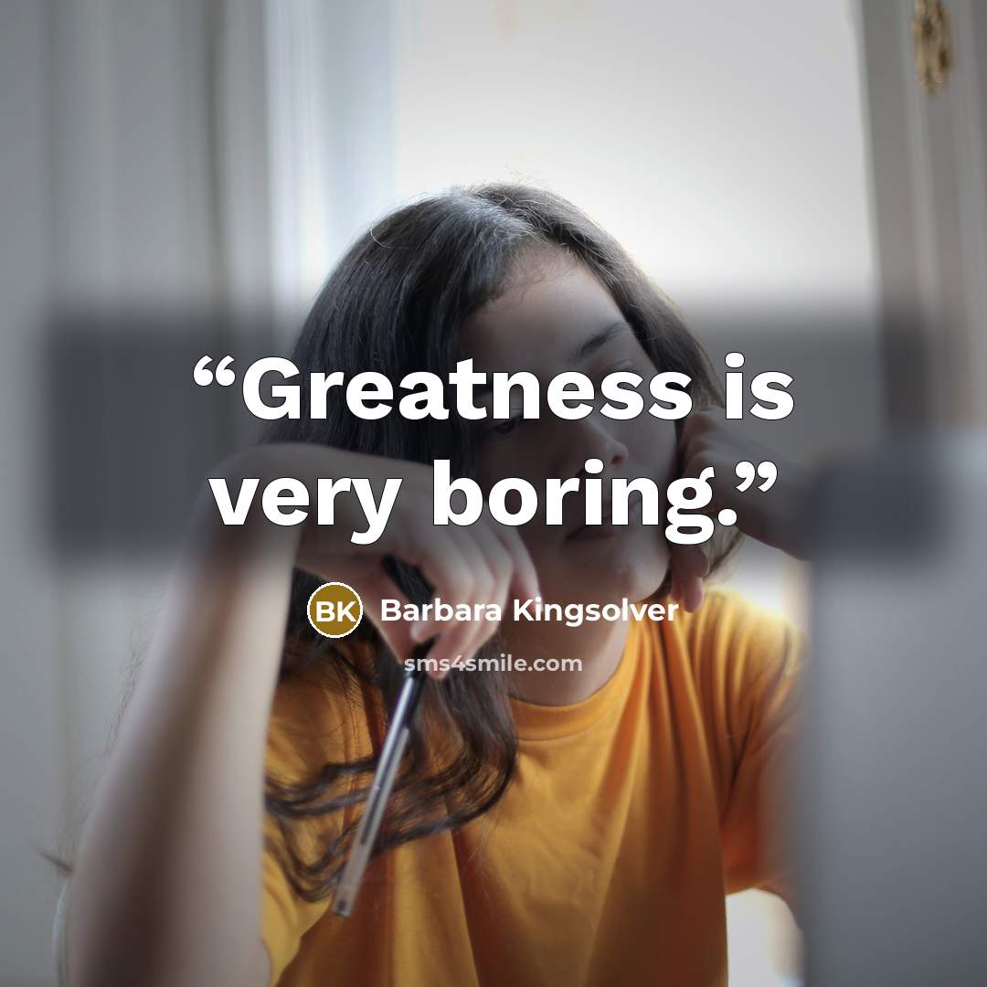 “Greatness is very boring.” quote by Barbara Kingsolver
