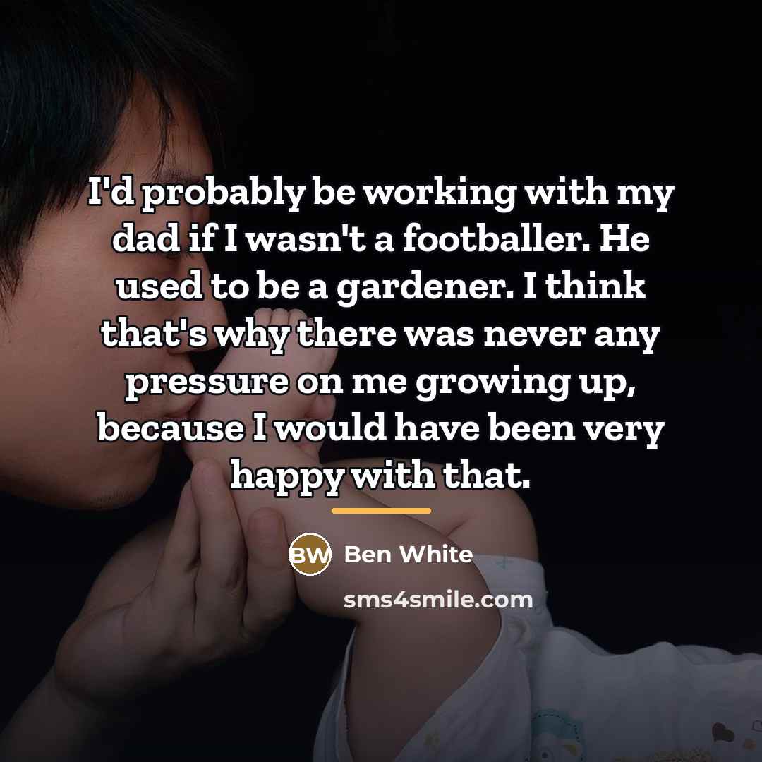 “I'd probably be working with my dad if I wasn't…” quote by Ben White